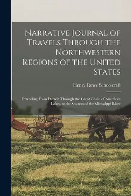 Narrative Journal of Travels Through the Northwestern Regions of the United States; Extending From Detroit Through the Great Chain of American Lakes, by Henry Rowe Schoolcraft