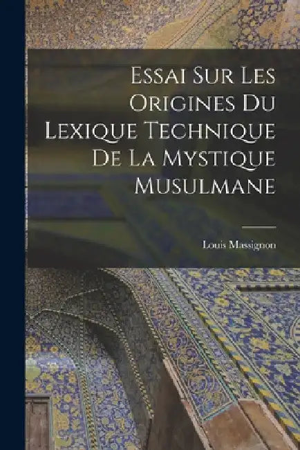 Essai sur les origines du lexique technique de la mystique musulmane by Louis Massignon
