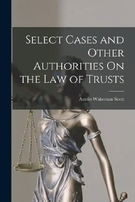 Select Cases and Other Authorities On the Law of Trusts by Austin Wakeman Scott