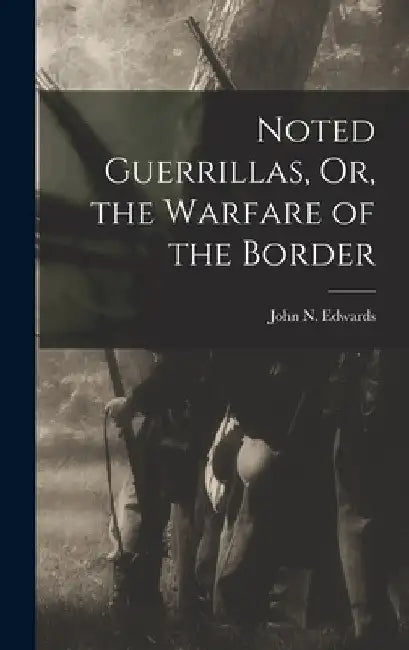 Noted Guerrillas, Or, the Warfare of the Border by John N. Edwards