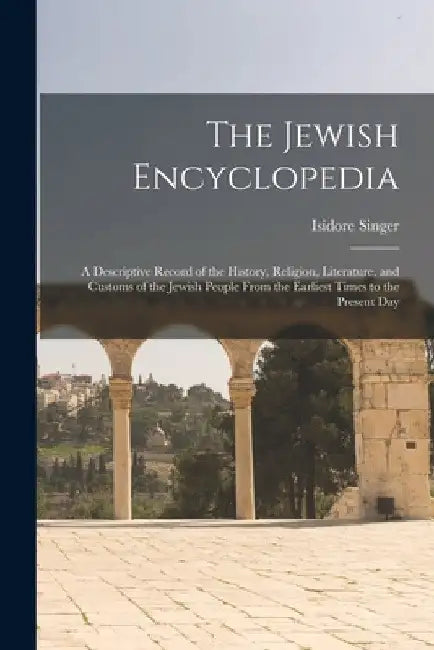 The Jewish Encyclopedia: A Descriptive Record of the History, Religion, Literature, and Customs of the Jewish People From the Earliest Times to by Isidore Singer