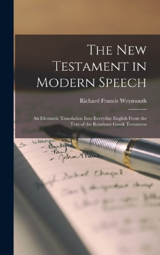 The New Testament in Modern Speech: An Idiomatic Translation Into Everyday English From the Text of the Resultant Greek Testament by Richard Francis Weymouth
