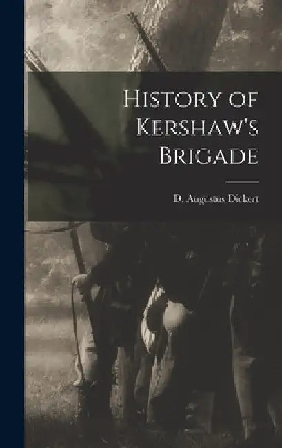 History of Kershaw's Brigade by D. Augustus Dickert