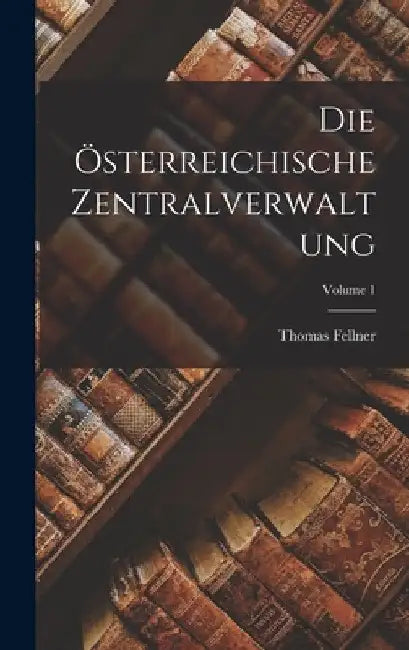 Die Österreichische Zentralverwaltung; Volume 1 by Thomas Fellner