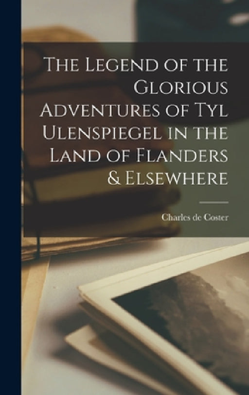 The Legend of the Glorious Adventures of Tyl Ulenspiegel in the Land of Flanders & Elsewhere by Charles De Coster