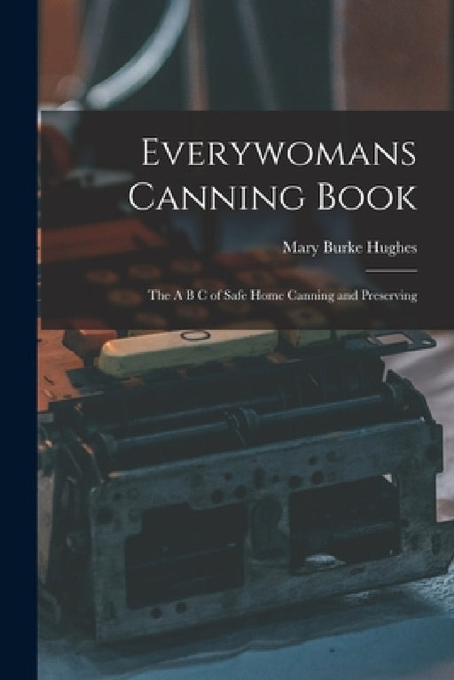 Everywomans Canning Book: The A B C of Safe Home Canning and Preserving by Mary Burke Hughes