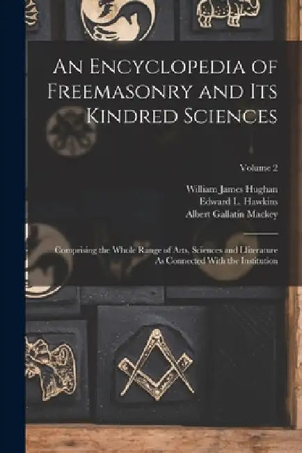 An Encyclopedia of Freemasonry and Its Kindred Sciences: Comprising the Whole Range of Arts, Sciences and Lliterature As Connected With the Institutio by Albert Gallatin Mackey