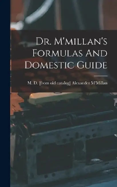 Dr. M'millan's Formulas And Domestic Guide by Alexander M. D. [From Old M'Millan