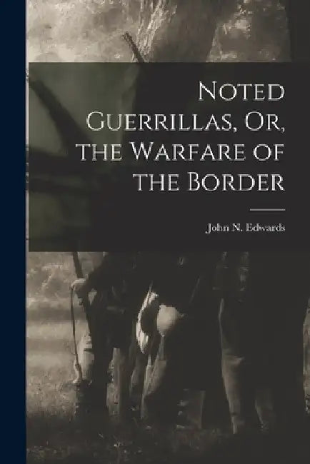 Noted Guerrillas, Or, the Warfare of the Border by John N. Edwards