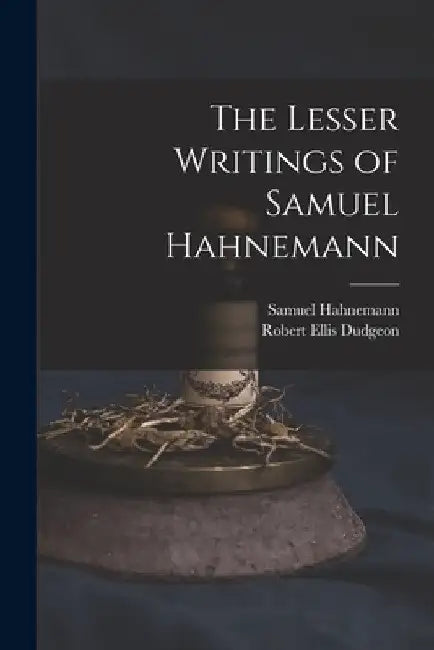 The Lesser Writings of Samuel Hahnemann by Robert Ellis Dudgeon