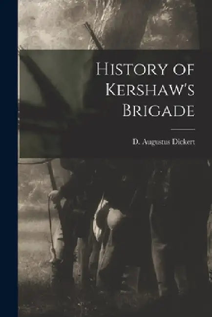 History of Kershaw's Brigade by D. Augustus Dickert