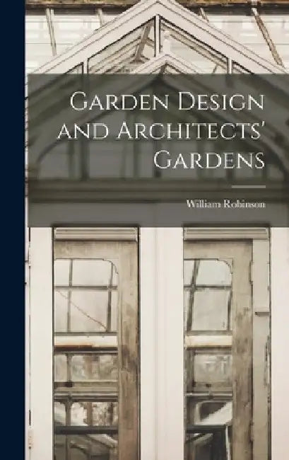 Garden Design and Architects' Gardens by William Robinson