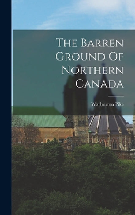 The Barren Ground Of Northern Canada by Warburton Pike