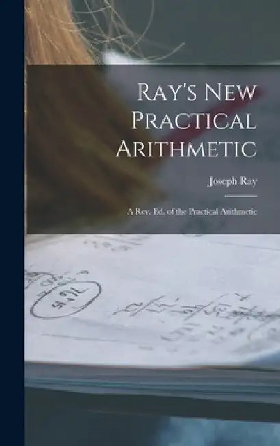 Ray's New Practical Arithmetic: A Rev. Ed. of the Practical Arithmetic by Joseph Ray