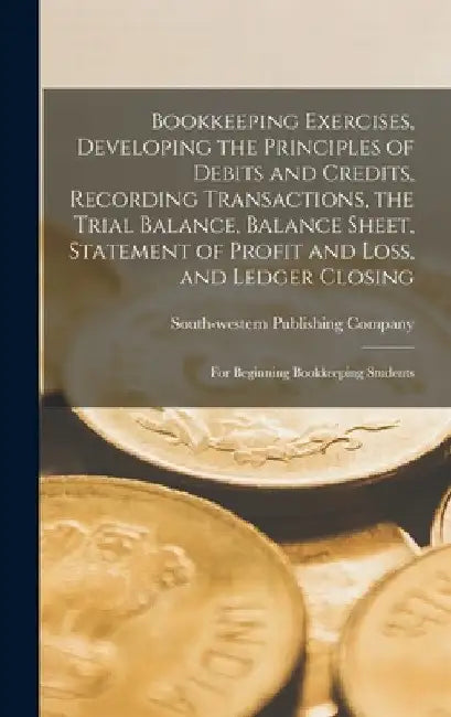 Bookkeeping Exercises, Developing the Principles of Debits and Credits, Recording Transactions, the Trial Balance, Balance Sheet, Statement of Profit by South-Western Publishing Company