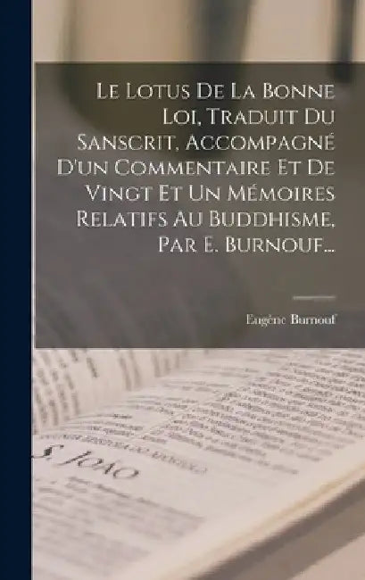 Le Lotus De La Bonne Loi, Traduit Du Sanscrit, Accompagné D'un Commentaire Et De Vingt Et Un Mémoires Relatifs Au Buddhisme, Par E. Burnouf... by Eugène Burnouf