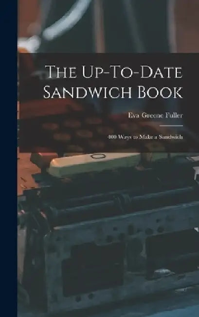 The Up-To-Date Sandwich Book: 400 Ways to Make a Sandwich by Eva Greene Fuller