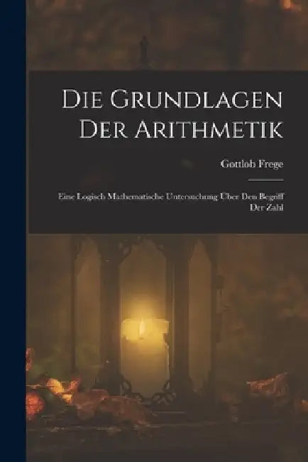 Die Grundlagen Der Arithmetik: Eine Logisch Mathematische Untersuchung Über Den Begriff Der Zahl by Gottlob Frege