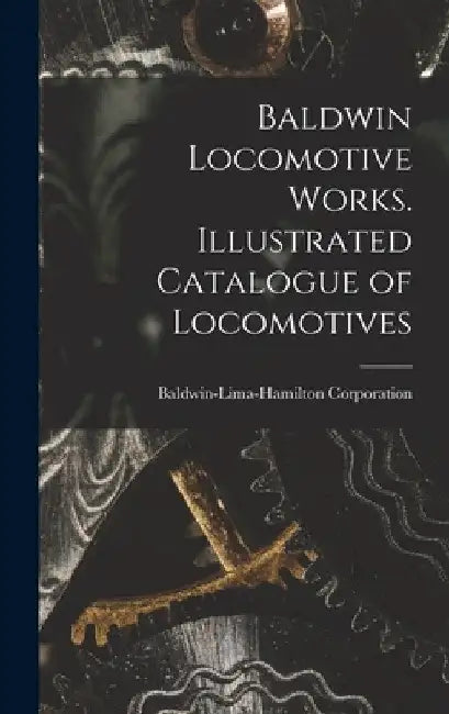 Baldwin Locomotive Works. Illustrated Catalogue of Locomotives by Baldwin-Lima-Hamilton Corporation