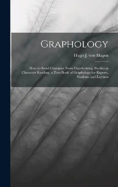 Graphology; how to Read Character From Handwriting; Studies in Character Reading, a Text-book of Graphology for Experts, Students and Laymen by Hugo J. Von Hagen