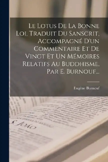 Le Lotus De La Bonne Loi, Traduit Du Sanscrit, Accompagné D'un Commentaire Et De Vingt Et Un Mémoires Relatifs Au Buddhisme, Par E. Burnouf... by Eugène Burnouf