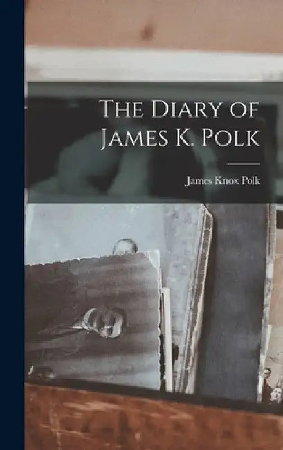 The Diary of James K. Polk by James Knox Polk