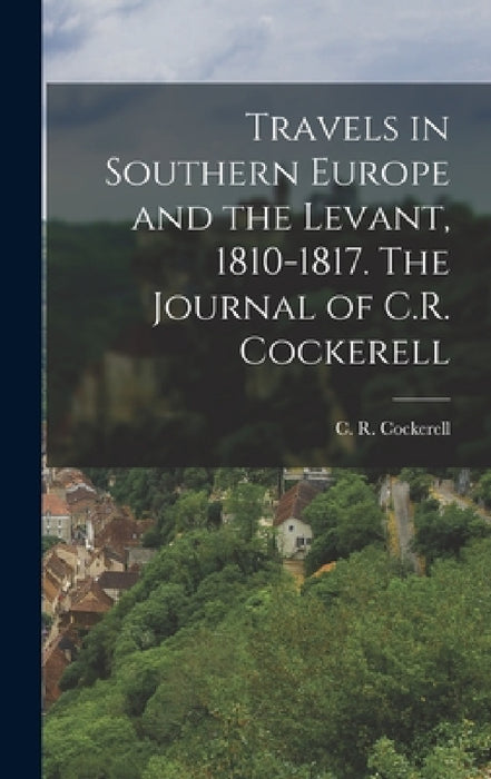 Travels in Southern Europe and the Levant, 1810-1817. The Journal of C.R. Cockerell by Cockerell C. R. (Charles Robert)