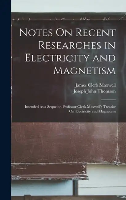 Notes On Recent Researches in Electricity and Magnetism: Intended As a Sequel to Professor Clerk-Maxwell's Treatise On Electricity and Magnetism by Joseph John Thomson