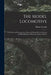 The Model Locomotive: Its Design and Construction; a Practical Manual On the Building and Management of Miniature Railway Engines by Henry Greenly