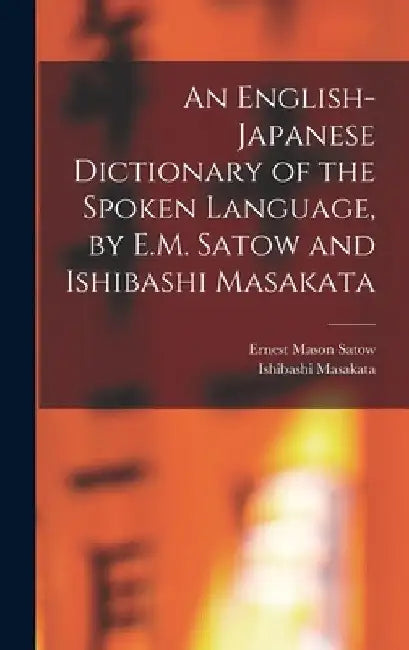 An English-Japanese Dictionary of the Spoken Language, by E.M. Satow and Ishibashi Masakata by Ernest Mason Satow