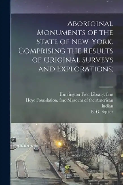 Aboriginal Monuments of the State of New-York. Comprising the Results of Original Surveys and Explorations; by E. G. 1821-1888 Squier