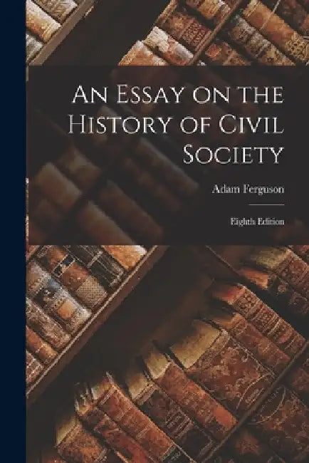 An Essay on the History of Civil Society: Eighth Edition by Adam Ferguson
