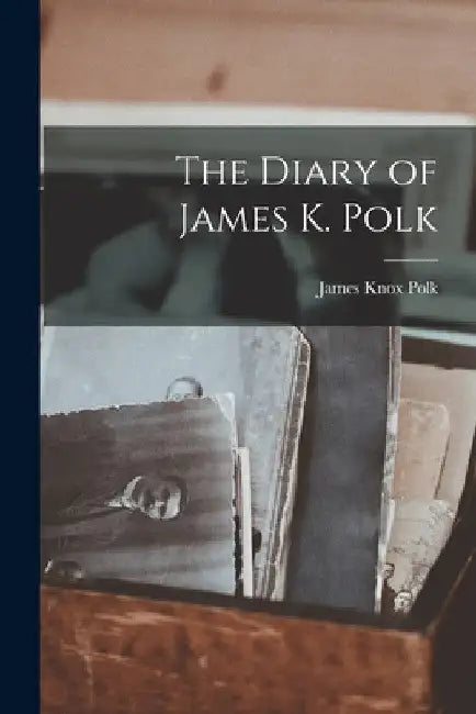 The Diary of James K. Polk by James Knox Polk