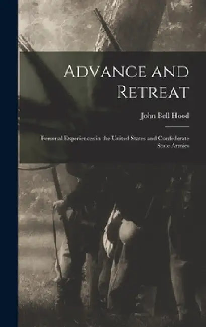 Advance and Retreat: Personal Experiences in the United States and Confederate State Armies by John Bell Hood