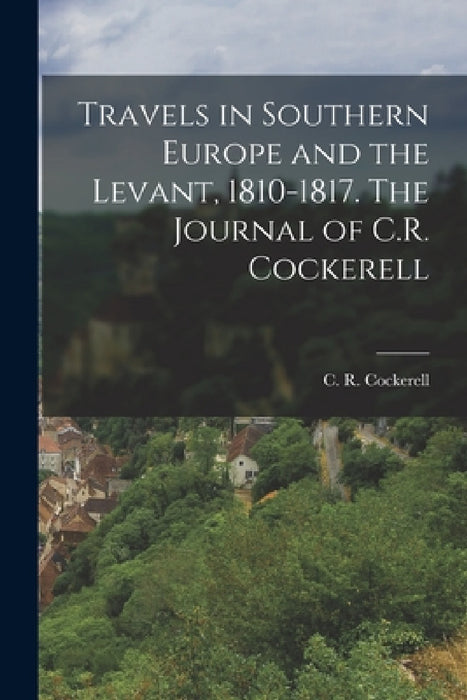 Travels in Southern Europe and the Levant, 1810-1817. The Journal of C.R. Cockerell by Cockerell C. R. (Charles Robert)