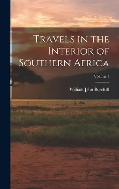 Travels in the Interior of Southern Africa; Volume 1 by William John Burchell