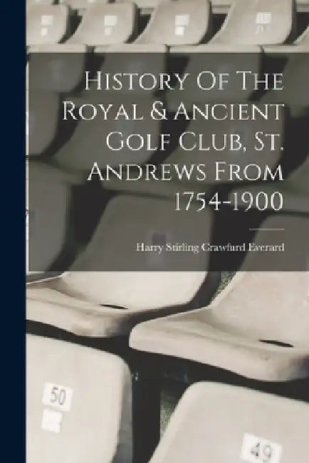 History Of The Royal & Ancient Golf Club, St. Andrews From 1754-1900 by Harry Stirling Crawfurd Everard