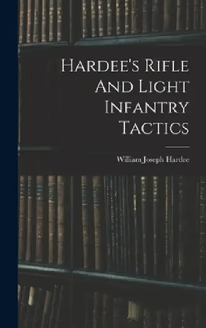 Hardee's Rifle And Light Infantry Tactics by William Joseph 1815-1873 Hardee