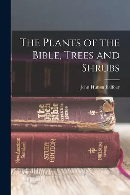 The Plants of the Bible, Trees and Shrubs by John Hutton Balfour