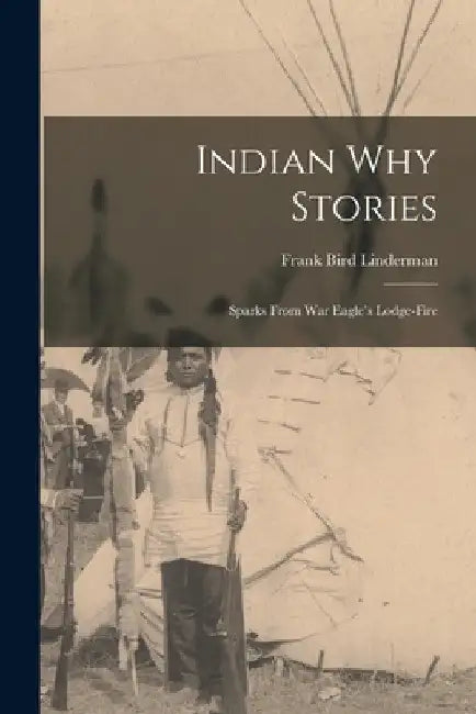 Indian Why Stories: Sparks from War Eagle's Lodge-Fire by Frank Bird Linderman
