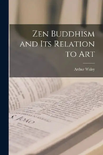 Zen Buddhism and its Relation to Art by Waley Arthur