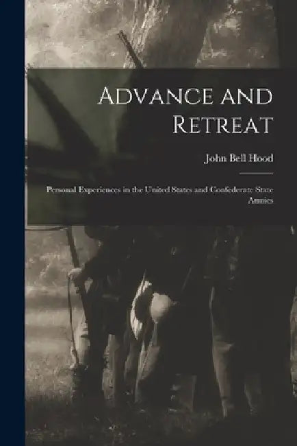 Advance and Retreat: Personal Experiences in the United States and Confederate State Armies by John Bell Hood