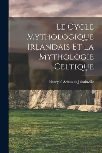 Le Cycle Mythologique Irlandais Et La Mythologie Celtique by Henry D' 1827 Arbois de Jubainville