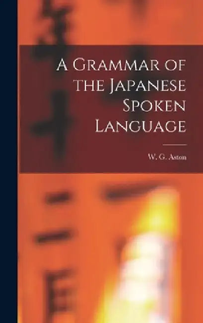 A Grammar of the Japanese Spoken Language by W. G. Aston