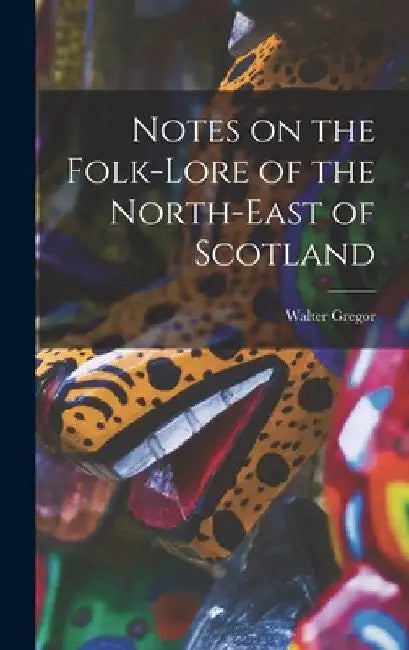 Notes on the Folk-Lore of the North-East of Scotland by Walter Gregor