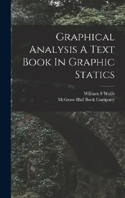 Graphical Analysis A Text Book In Graphic Statics by William S. Wolfe