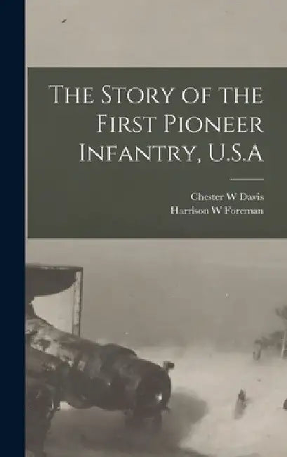 The Story of the First Pioneer Infantry, U.S.A by Chester W. Davis
