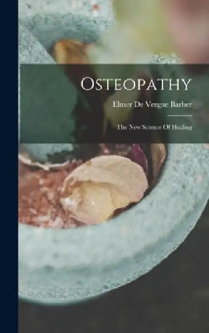 Osteopathy: The New Science Of Healing by Elmer de Vergne Barber