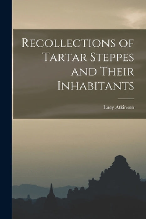 Recollections of Tartar Steppes and Their Inhabitants by Lucy Atkinson