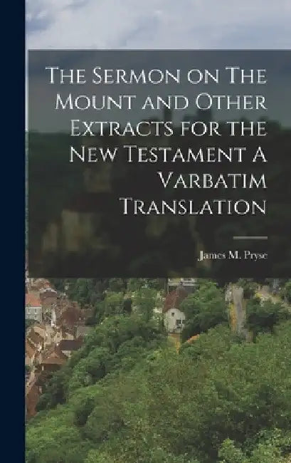 The Sermon on The Mount and Other Extracts for the New Testament A Varbatim Translation by James M. Pryse